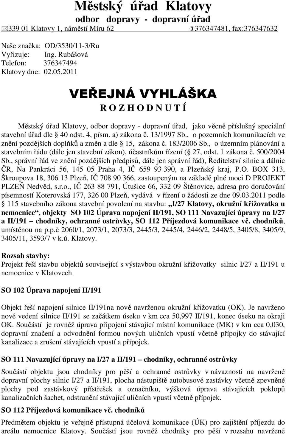 , o pozemních komunikacích ve znění pozdějších doplňků a změn a dle 15, zákona č. 183/2006 Sb., o územním plánování a stavebním řádu (dále jen stavební zákon), účastníkům řízení ( 27, odst.