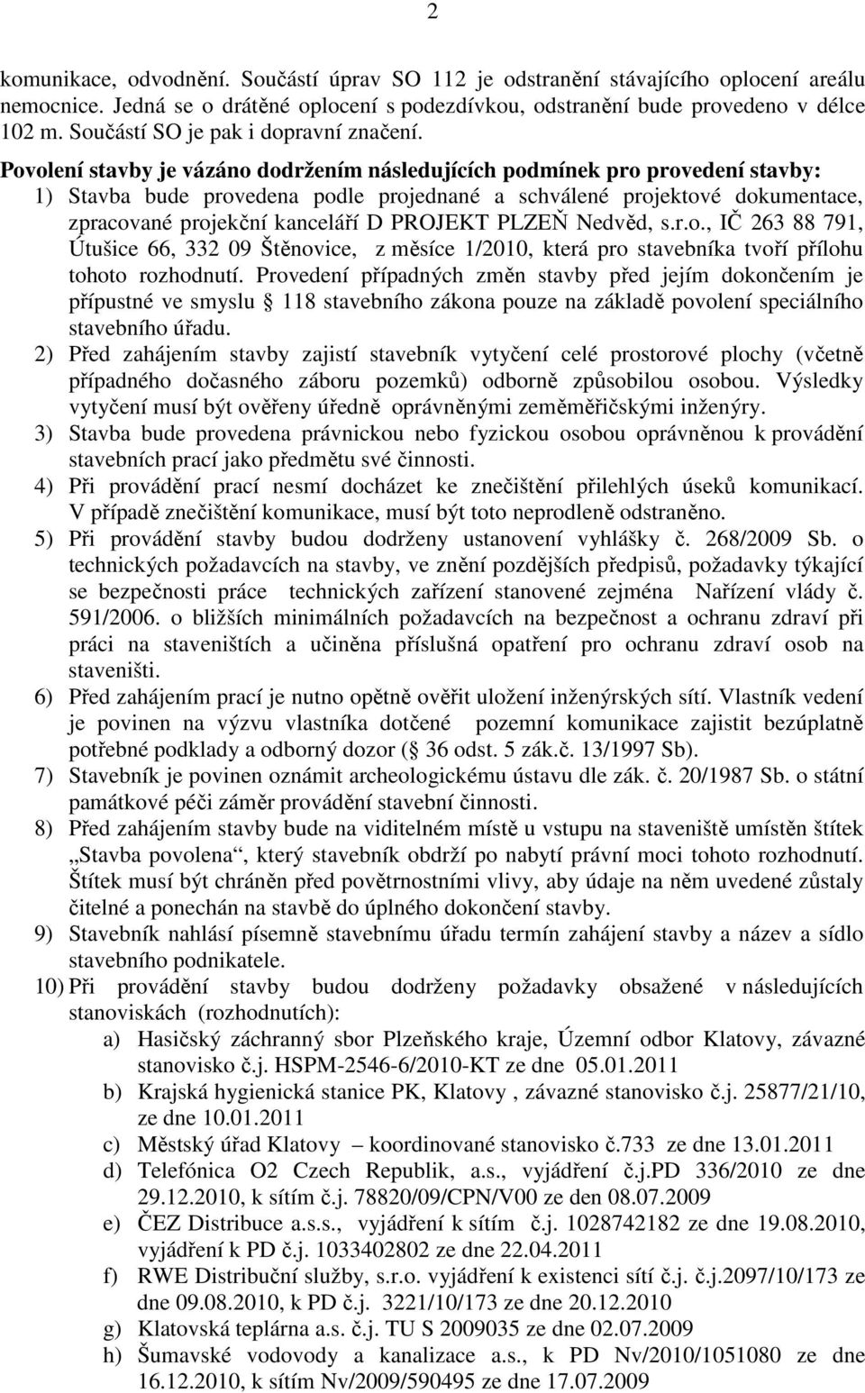 Povolení stavby je vázáno dodržením následujících podmínek pro provedení stavby: 1) Stavba bude provedena podle projednané a schválené projektové dokumentace, zpracované projekční kanceláří D PROJEKT