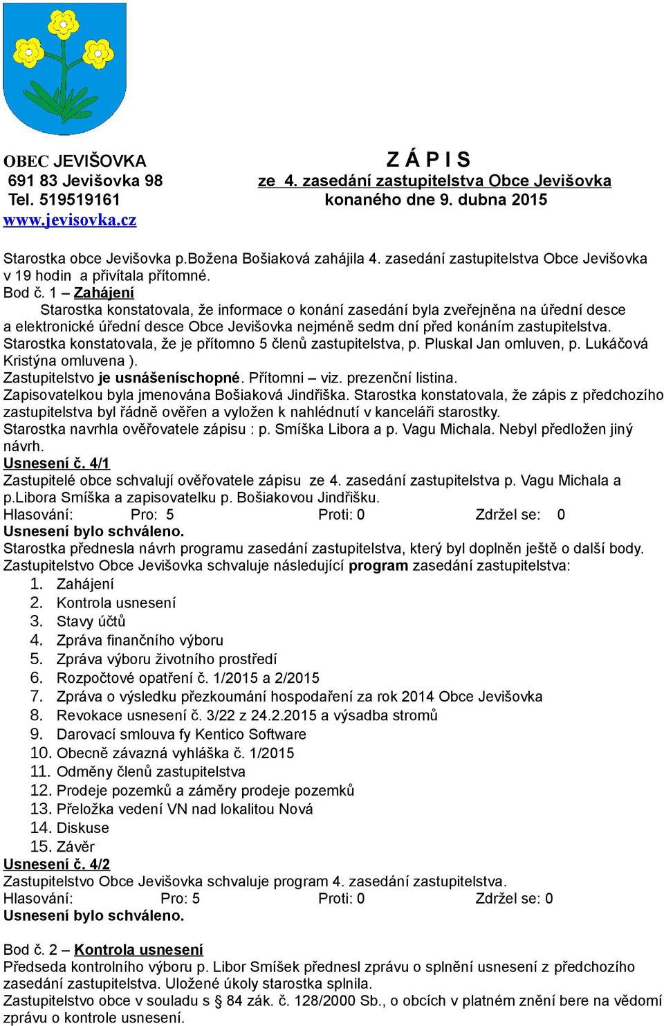 1 Zahájení Starostka konstatovala, že informace o konání zasedání byla zveřejněna na úřední desce a elektronické úřední desce Obce Jevišovka nejméně sedm dní před konáním zastupitelstva.