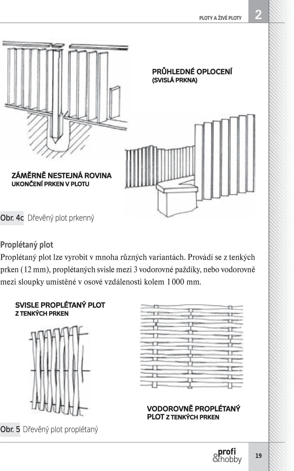 Provádí se z tenkých prken (12 mm), proplétaných svisle mezi 3 vodorovné paždíky, nebo vodorovně mezi sloupky