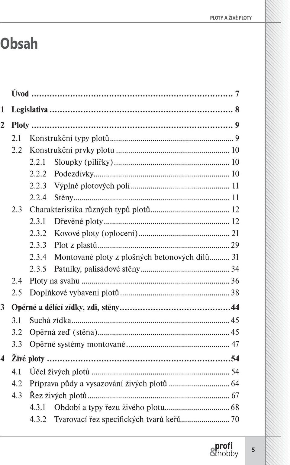 .. 31 2.3.5 Patníky, palisádové stěny... 34 2.4 Ploty na svahu...36 2.5 Doplňkové vybavení plotů...38 3 Opěrné a dělící zídky, zdi, stěny...44 3.1 Suchá zídka...45 3.2 Opěrná zeď (stěna)...45 3.3 Opěrné systémy montované.