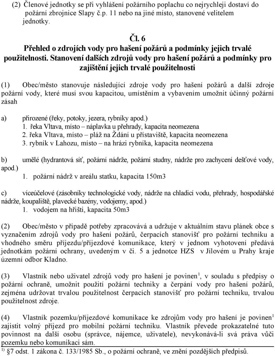 které musí svou kapacitou, umístěním a vybavením umožnit účinný požární zásah a) přirozené (řeky, potoky, jezera, rybníky apod.) 1. řeka Vltava, místo náplavka u přehrady, kapacita neomezena 2.