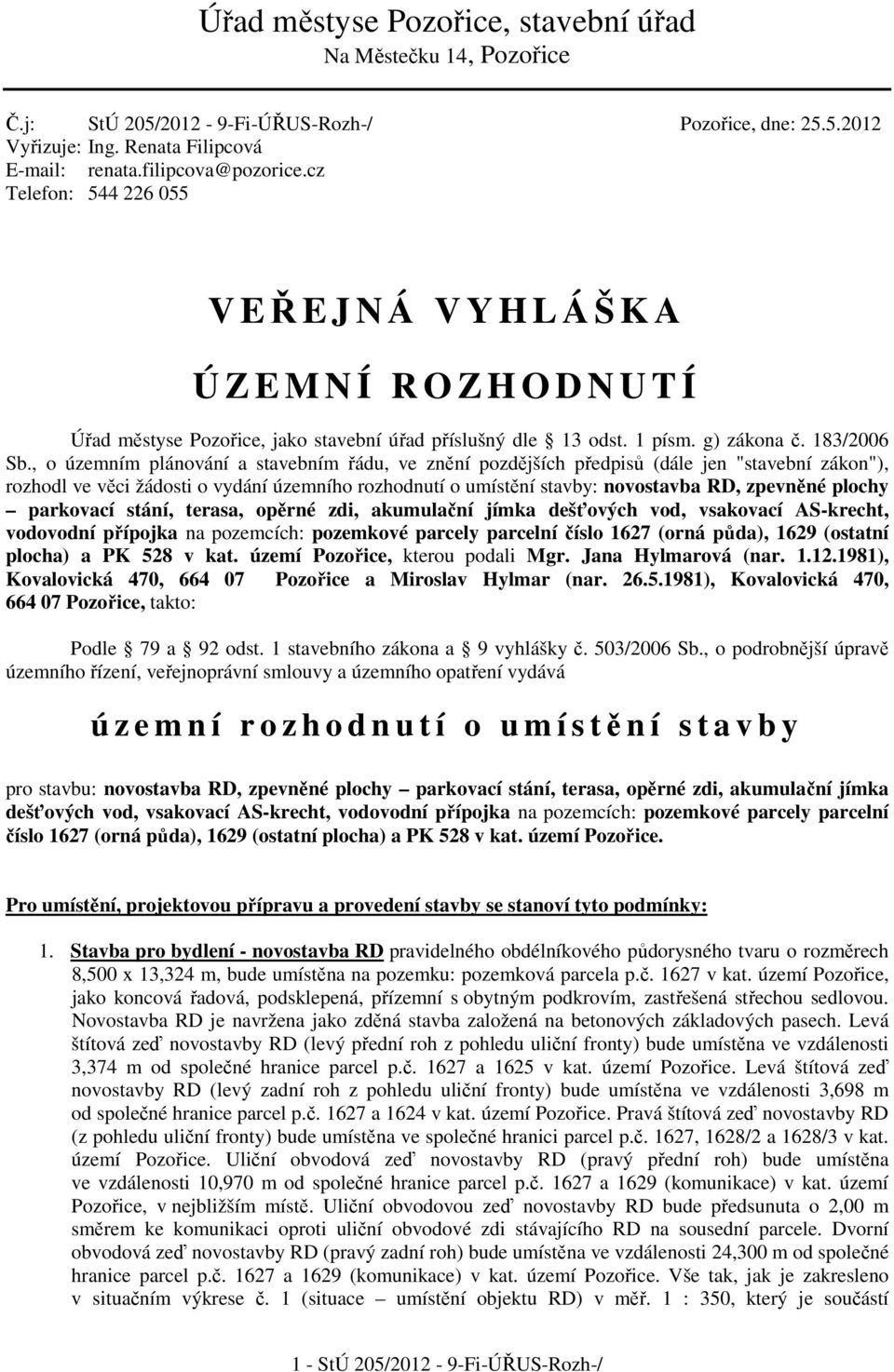 , o územním plánování a stavebním řádu, ve znění pozdějších předpisů (dále jen "stavební zákon"), rozhodl ve věci žádosti o vydání územního rozhodnutí o umístění stavby: novostavba RD, zpevněné