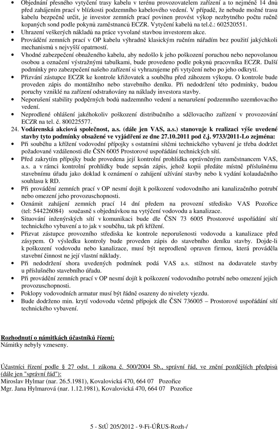 Uhrazení veškerých nákladů na práce vyvolané stavbou investorem akce. Provádění zemních prací v OP kabelu výhradně klasickým ručním nářadím bez použití jakýchkoli mechanismů s nejvyšší opatrností.
