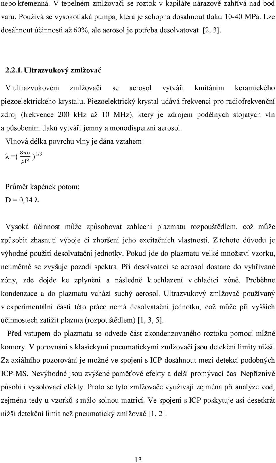 Piezoelektrický krystal udává frekvenci pro radiofrekvenční zdroj (frekvence 200 khz až 10 MHz), který je zdrojem podélných stojatých vln a působením tlaků vytváří jemný a monodisperzní aerosol.