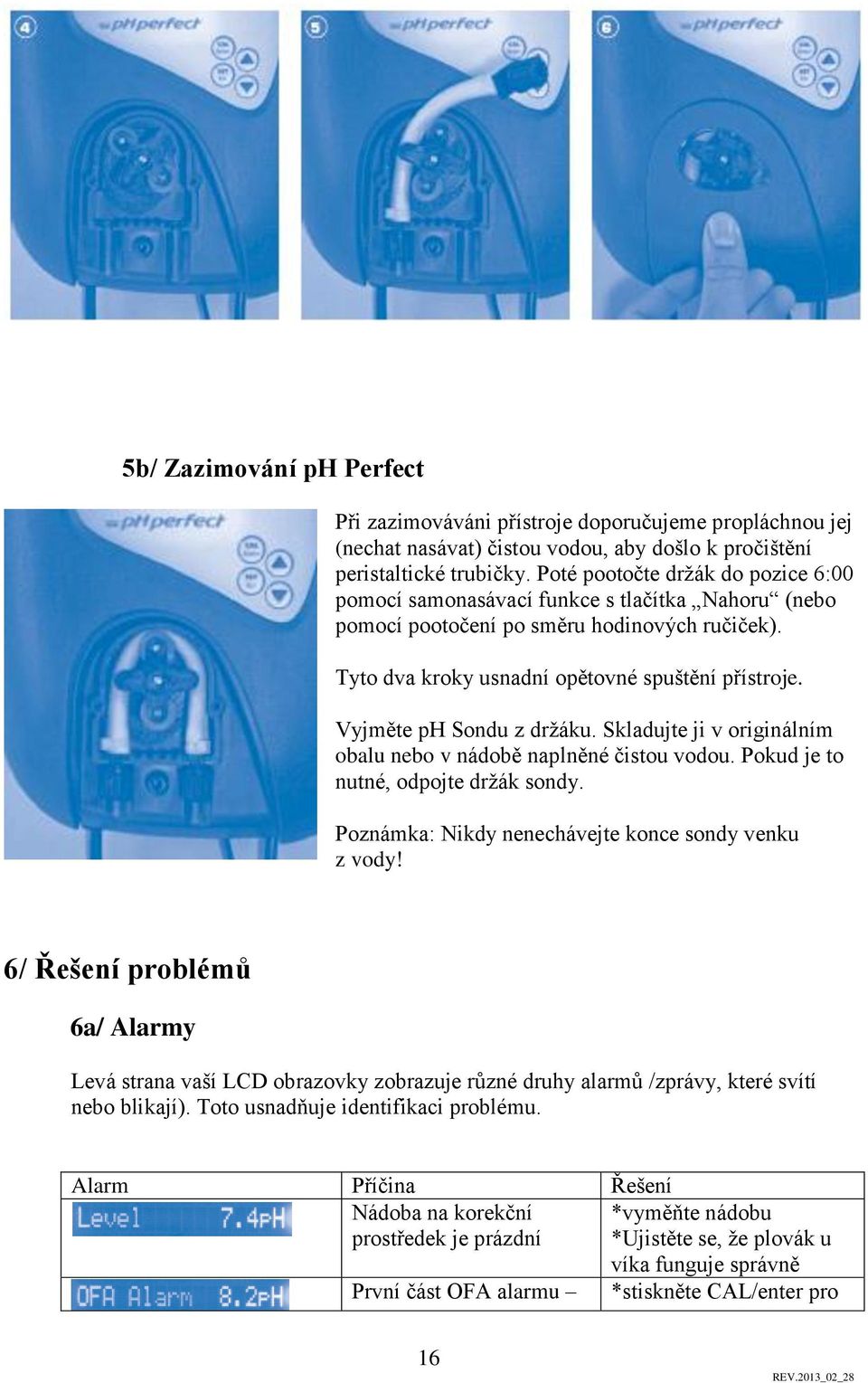 Vyjměte ph Sondu z držáku. Skladujte ji v originálním obalu nebo v nádobě naplněné čistou vodou. Pokud je to nutné, odpojte držák sondy. Poznámka: Nikdy nenechávejte konce sondy venku z vody!