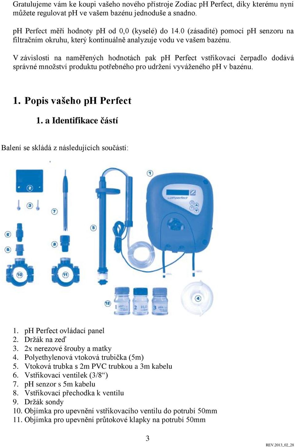 V závislosti na naměřených hodnotách pak ph Perfect vstřikovací čerpadlo dodává správné množství produktu potřebného pro udržení vyváženého ph v bazénu. 1. Popis vašeho ph Perfect 1.