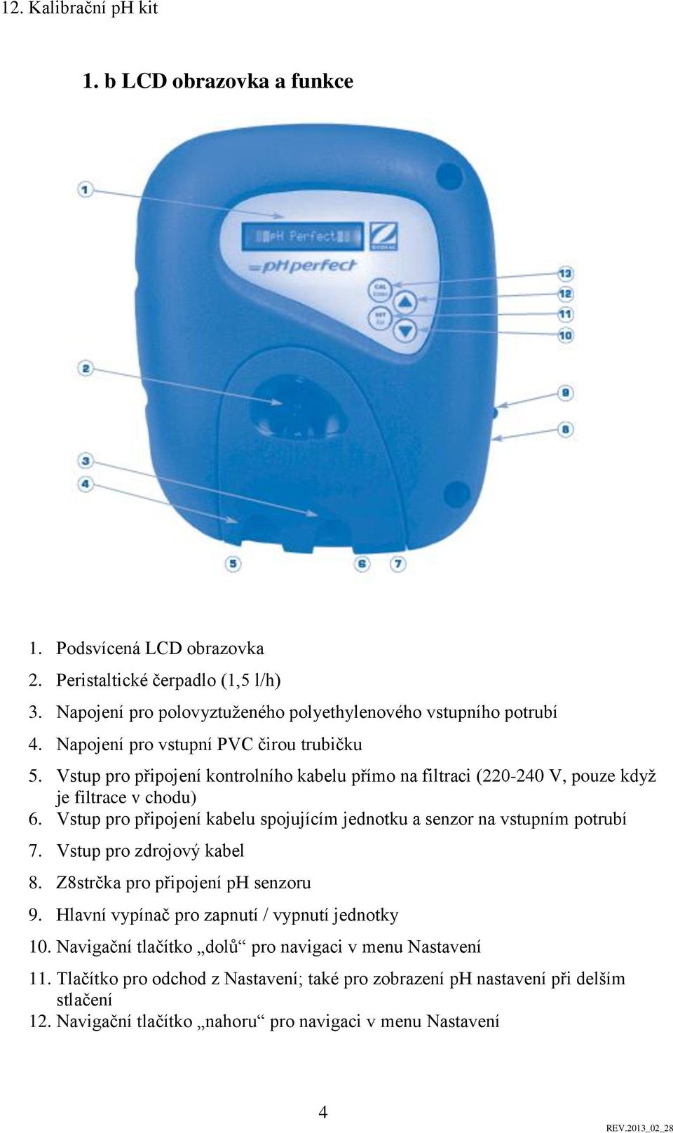 Vstup pro připojení kabelu spojujícím jednotku a senzor na vstupním potrubí 7. Vstup pro zdrojový kabel 8. Z8strčka pro připojení ph senzoru 9.