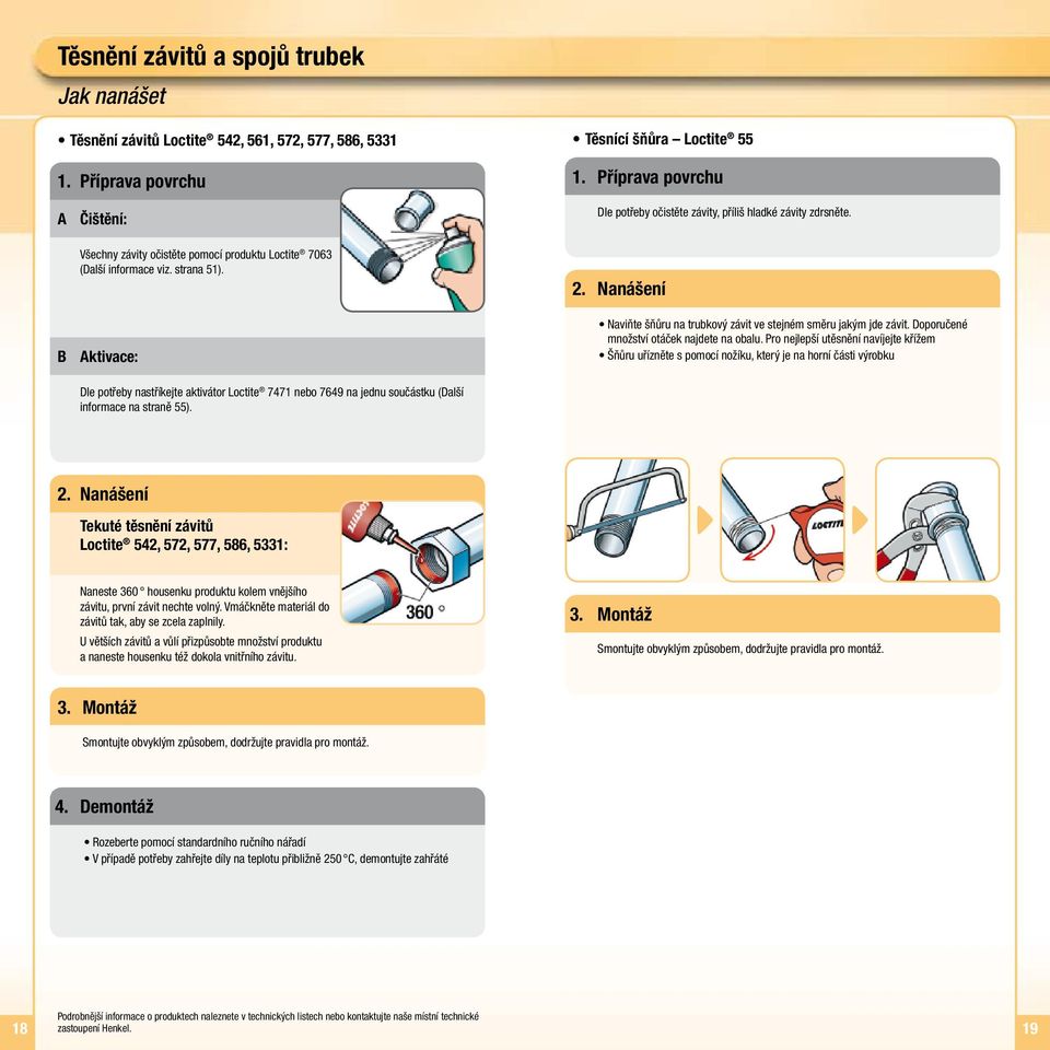 Nanášení B Aktivace: Dle potřeby nastříkejte aktivátor Loctite 7471 nebo 7649 na jednu součástku (Další informace na straně 55). Naviňte šňůru na trubkový závit ve stejném směru jakým jde závit.