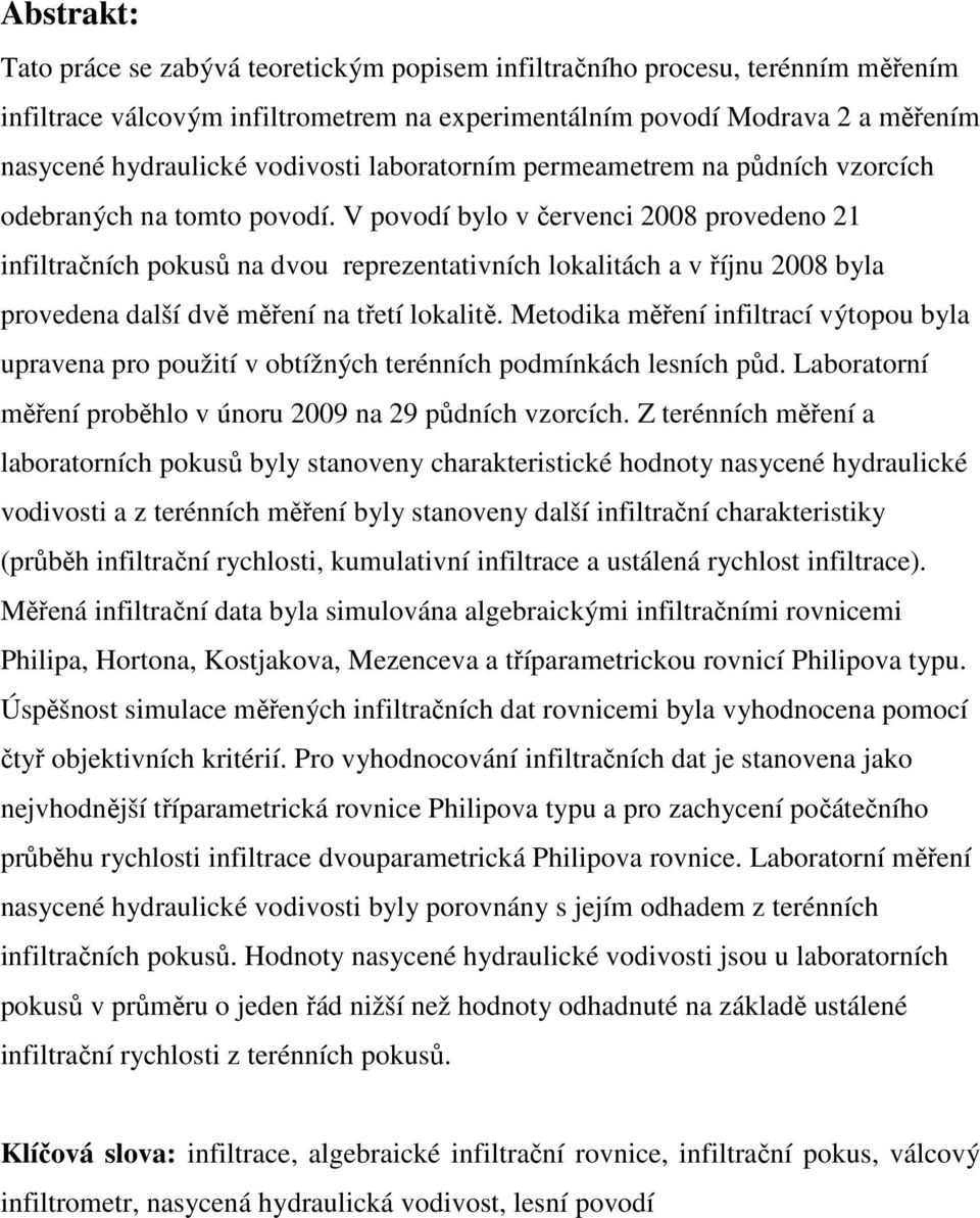 V povodí bylo v červenci 2008 provedeno 21 infiltračních pokusů na dvou reprezentativních lokalitách a v říjnu 2008 byla provedena další dvě měření na třetí lokalitě.