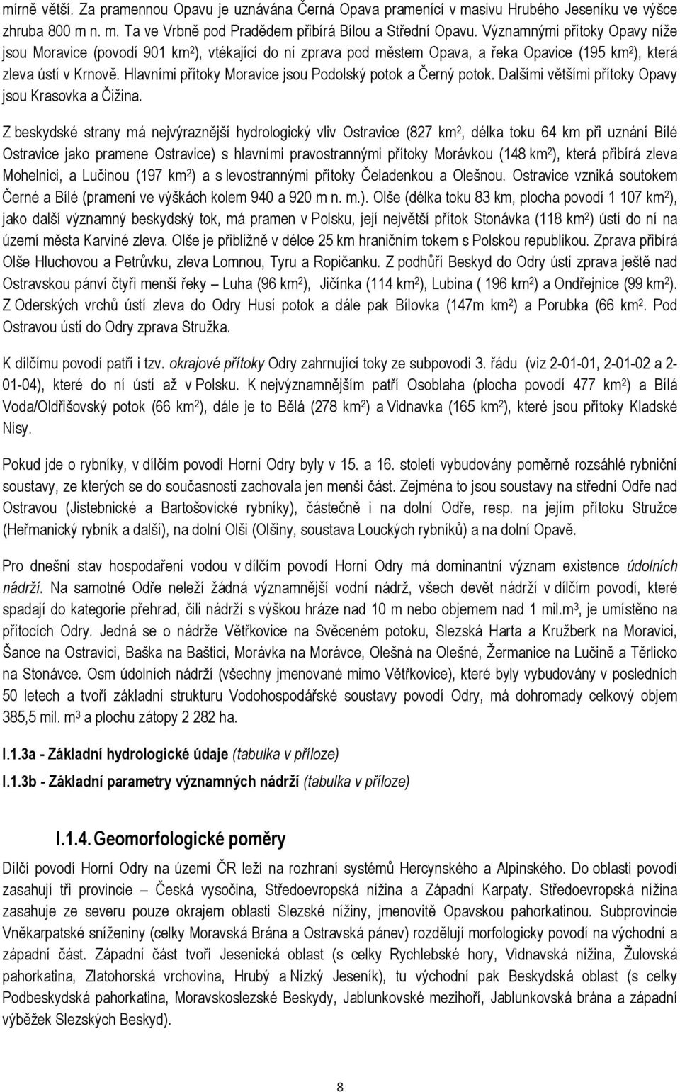 Hlavními přítoky Moravice jsou Podolský potok a Černý potok. Dalšími většími přítoky Opavy jsou Krasovka a Čižina.