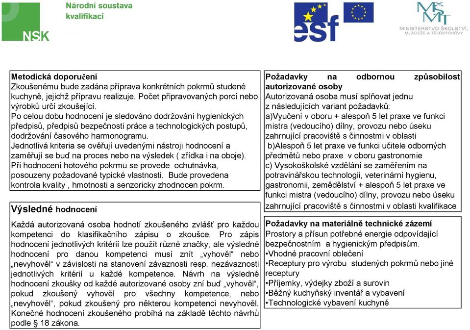 Jednotlivá kriteria se ověřují uvedenými nástroji hodnocení a zaměřují se buď na proces nebo na výsledek ( zřídka i na oboje).