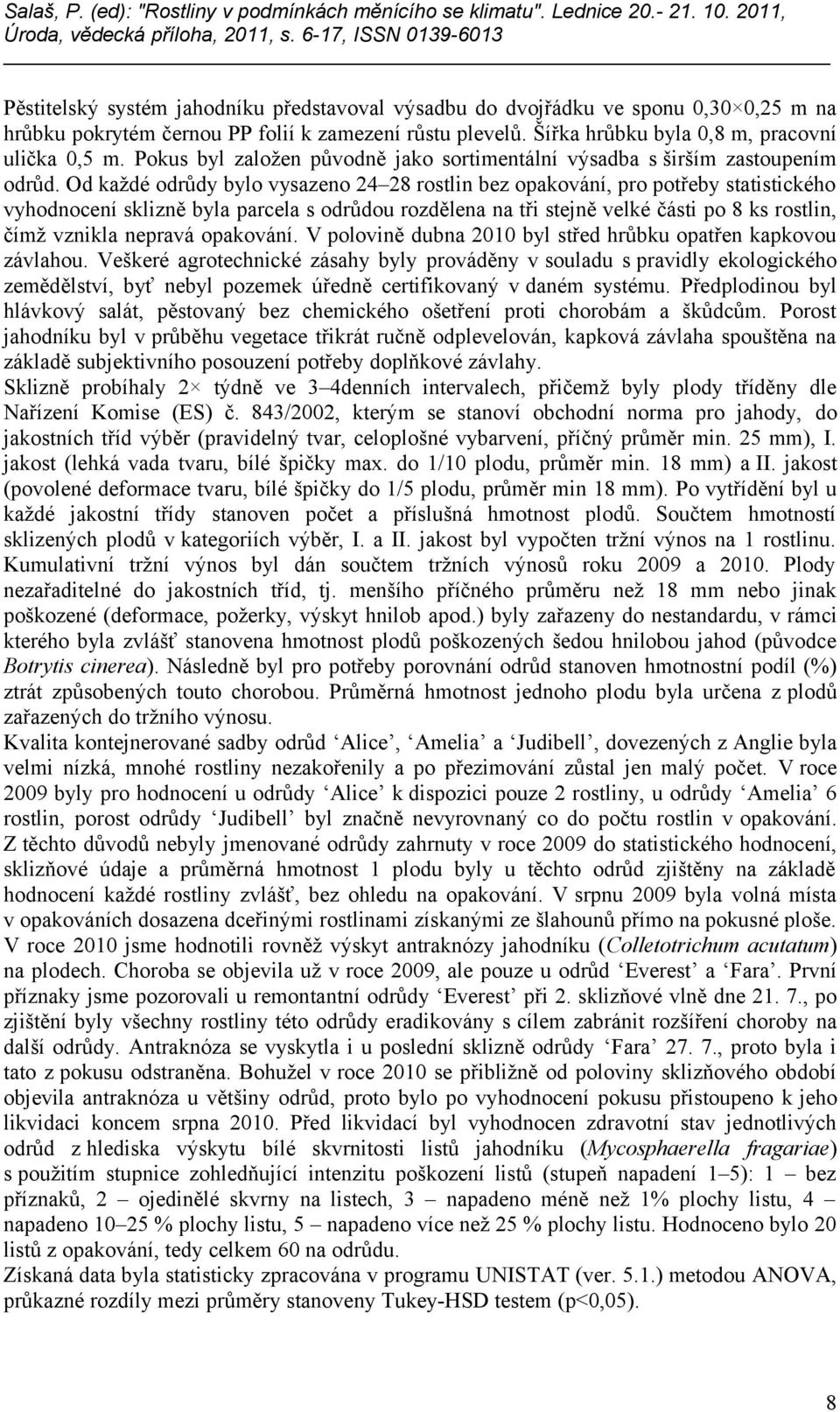 Od každé odrůdy bylo vysazeno 24 28 rostlin bez opakování, pro potřeby statistického vyhodnocení sklizně byla parcela s odrůdou rozdělena na tři stejně velké části po 8 ks rostlin, čímž vznikla