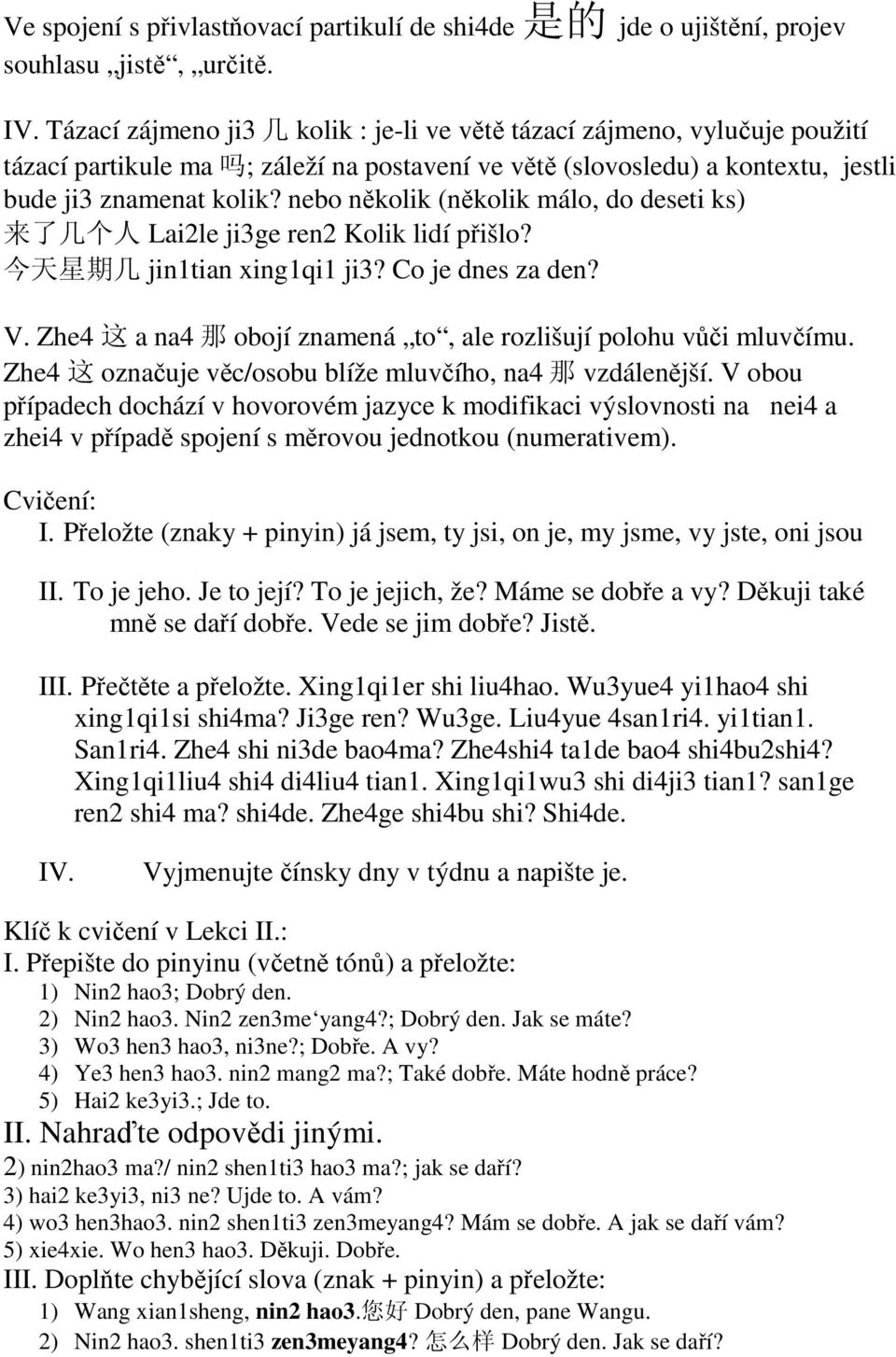 nebo několik (několik málo, do deseti ks) 来 了 几 个 人 Lai2le ji3ge ren2 Kolik lidí přišlo? 今 天 星 期 几 jin1tian xing1qi1 ji3? Co je dnes za den? V.