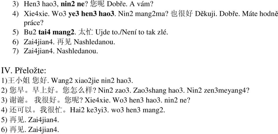 Přeložte: 1) 王 小 姐 您 好. Wang2 xiao2jie nin2 hao3. 2) 您 早 早 上 好 您 怎 么 样? Nin2 zao3. Zao3shang hao3. Nin2 zen3meyang4?