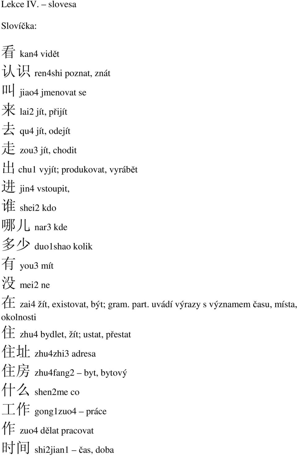 chodit 出 chu1 vyjít; produkovat, vyrábět 进 jin4 vstoupit, 谁 shei2 kdo 哪 儿 nar3 kde 多 少 duo1shao kolik 有 you3 mít 没 mei2 ne 在