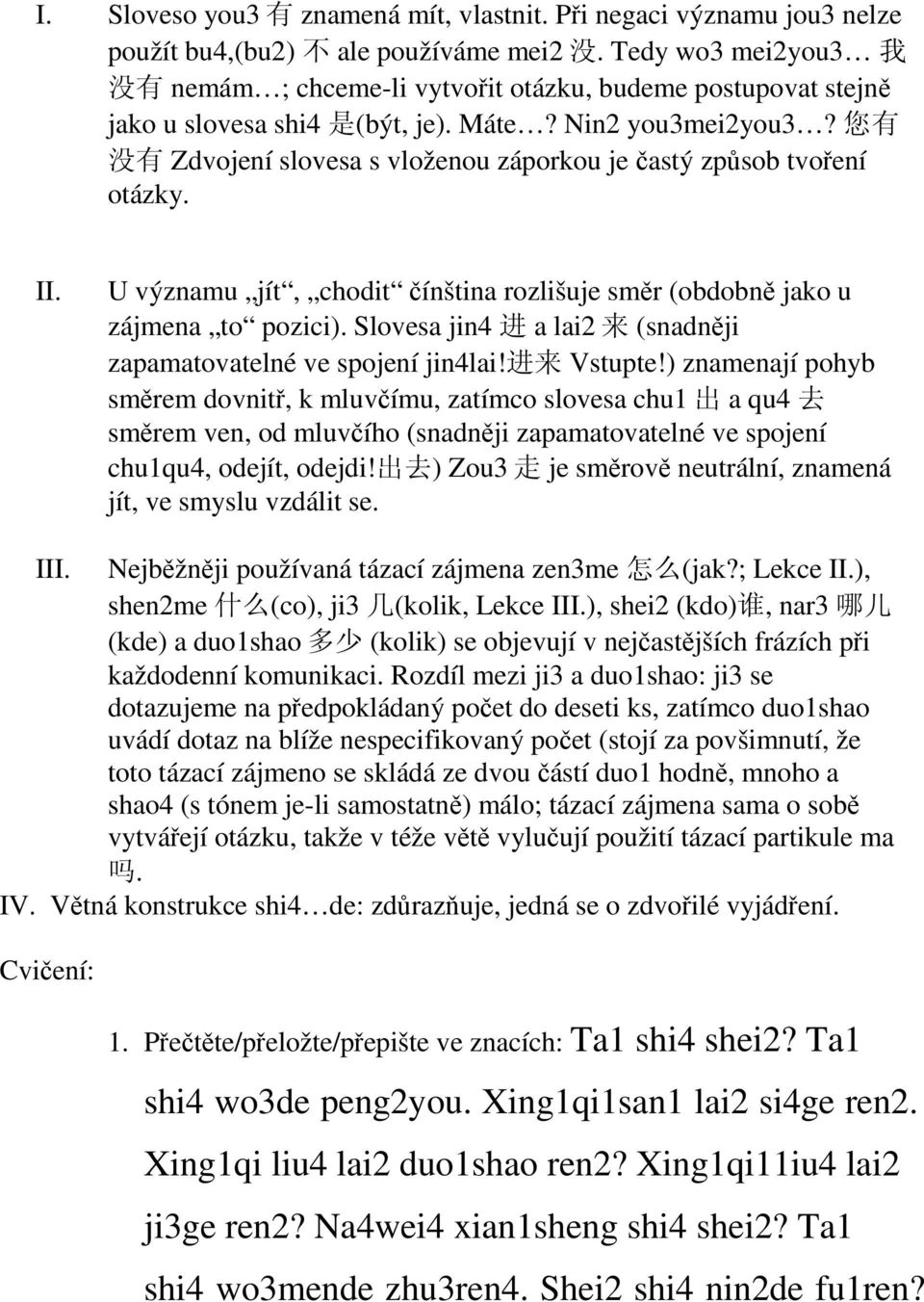 您 有 没 有 Zdvojení slovesa s vloženou záporkou je častý způsob tvoření otázky. II. U významu jít, chodit čínština rozlišuje směr (obdobně jako u zájmena to pozici).