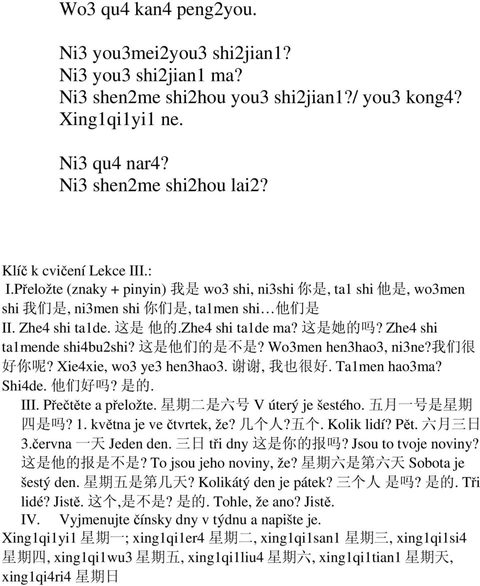这 是 她 的 吗? Zhe4 shi ta1mende shi4bu2shi? 这 是 他 们 的 是 不 是? Wo3men hen3hao3, ni3ne? 我 们 很 好 你 呢? Xie4xie, wo3 ye3 hen3hao3. 谢 谢, 我 也 很 好. Ta1men hao3ma? Shi4de. 他 们 好 吗? 是 的. III. Přečtěte a přeložte.