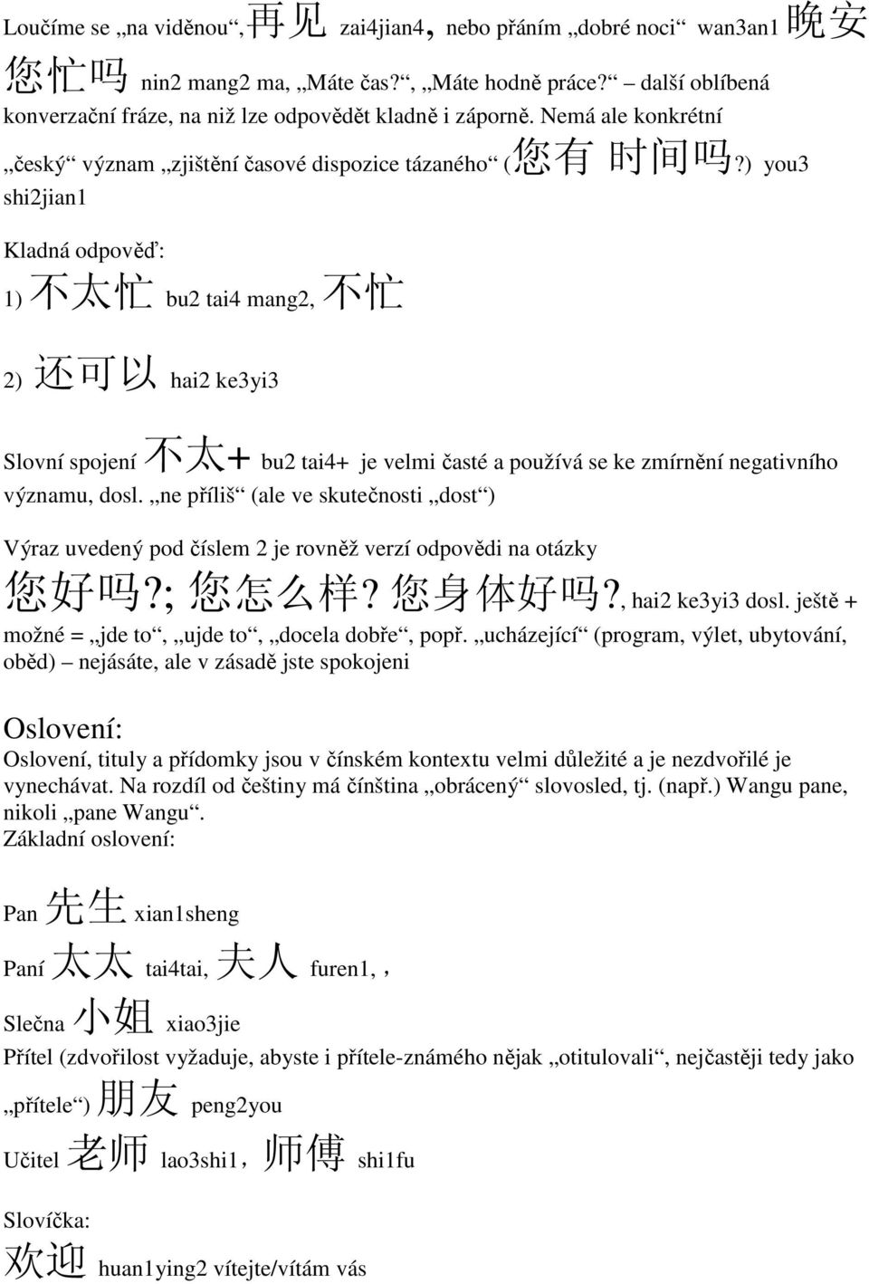 ) you3 shi2jian1 Kladná odpověď: 1) 不 太 忙 bu2 tai4 mang2, 不 忙 2) 还 可 以 hai2 ke3yi3 Slovní spojení 不 太 + bu2 tai4+ je velmi časté a používá se ke zmírnění negativního významu, dosl.