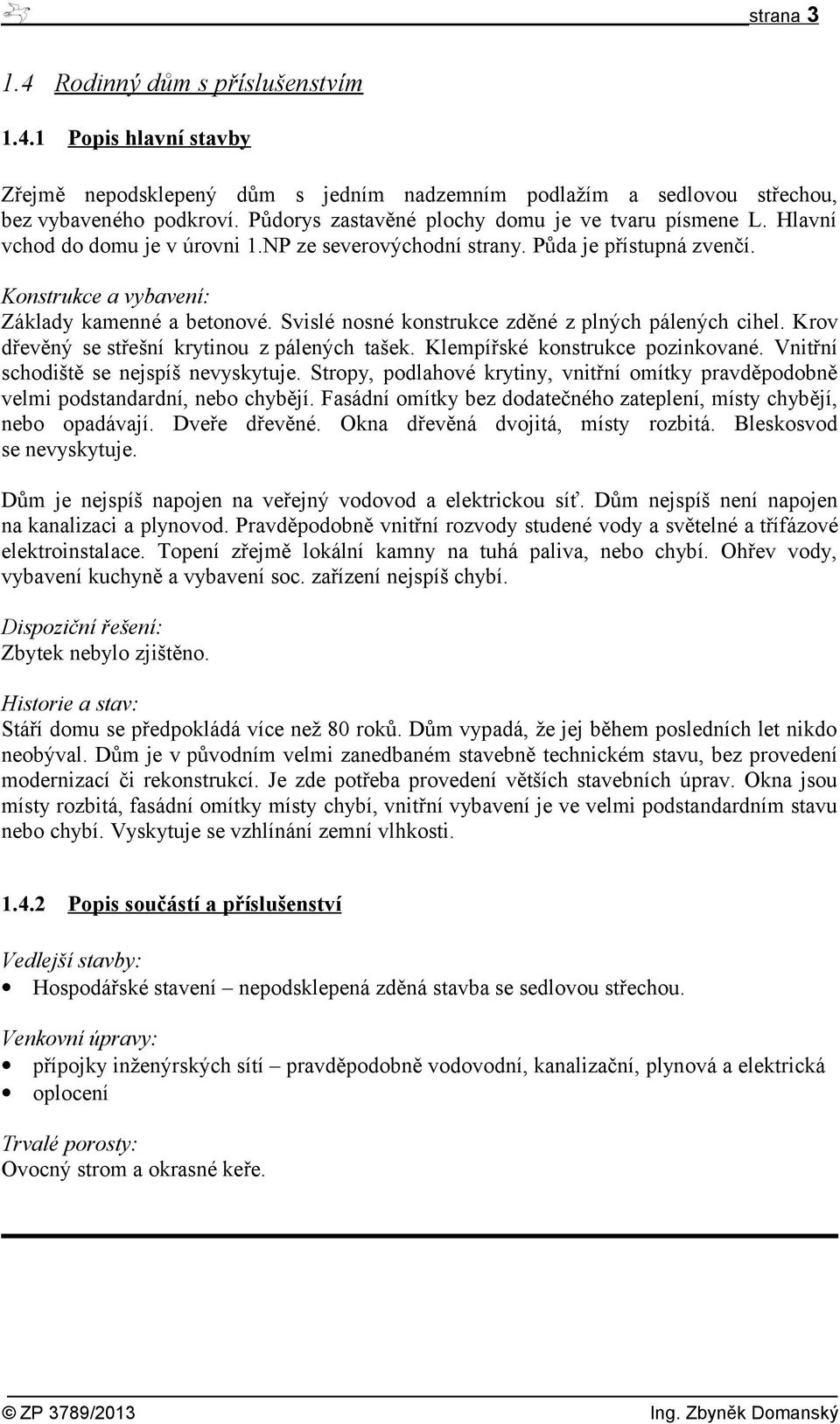 Svislé nosné konstrukce zděné z plných pálených cihel. Krov dřevěný se střešní krytinou z pálených tašek. Klempířské konstrukce pozinkované. Vnitřní schodiště se nejspíš nevyskytuje.