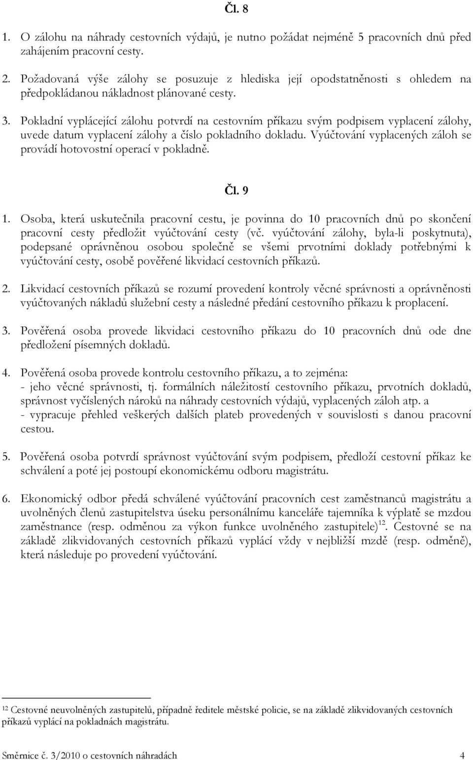 Pokladní vyplácející zálohu potvrdí na cestovním příkazu svým podpisem vyplacení zálohy, uvede datum vyplacení zálohy a číslo pokladního dokladu.