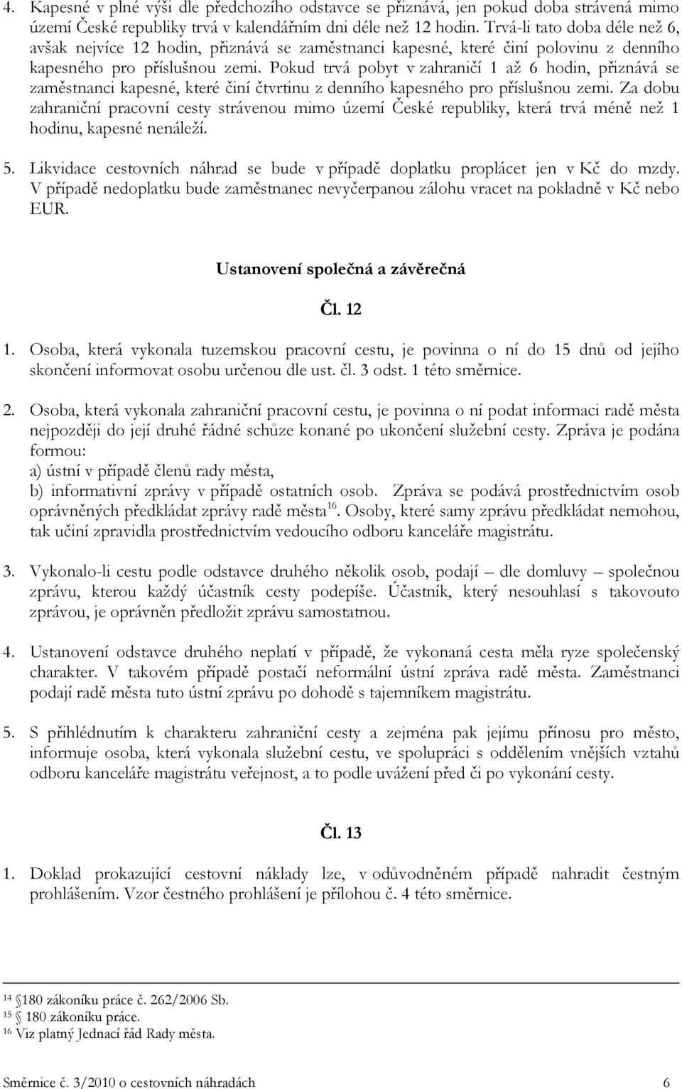 Pokud trvá pobyt v zahraničí 1 až 6 hodin, přiznává se zaměstnanci kapesné, které činí čtvrtinu z denního kapesného pro příslušnou zemi.