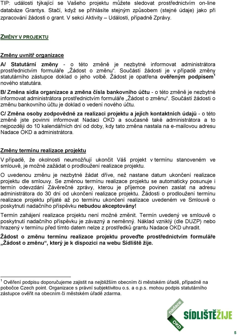 Součástí žádosti je v případě změny statutárního zástupce doklad o jeho volbě. Žádost je opatřena ověřeným podpisem 1 nového statutára.