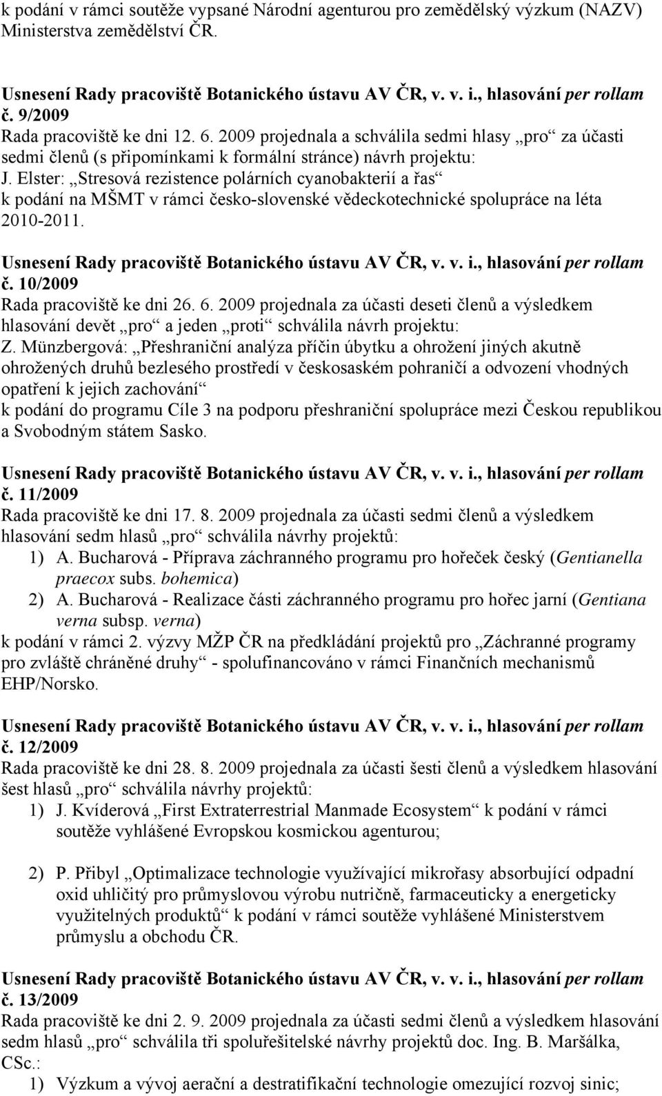 Elster: Stresová rezistence polárních cyanobakterií a řas k podání na MŠMT v rámci česko-slovenské vědeckotechnické spolupráce na léta 2010-2011. č. 10/2009 Rada pracoviště ke dni 26. 6.
