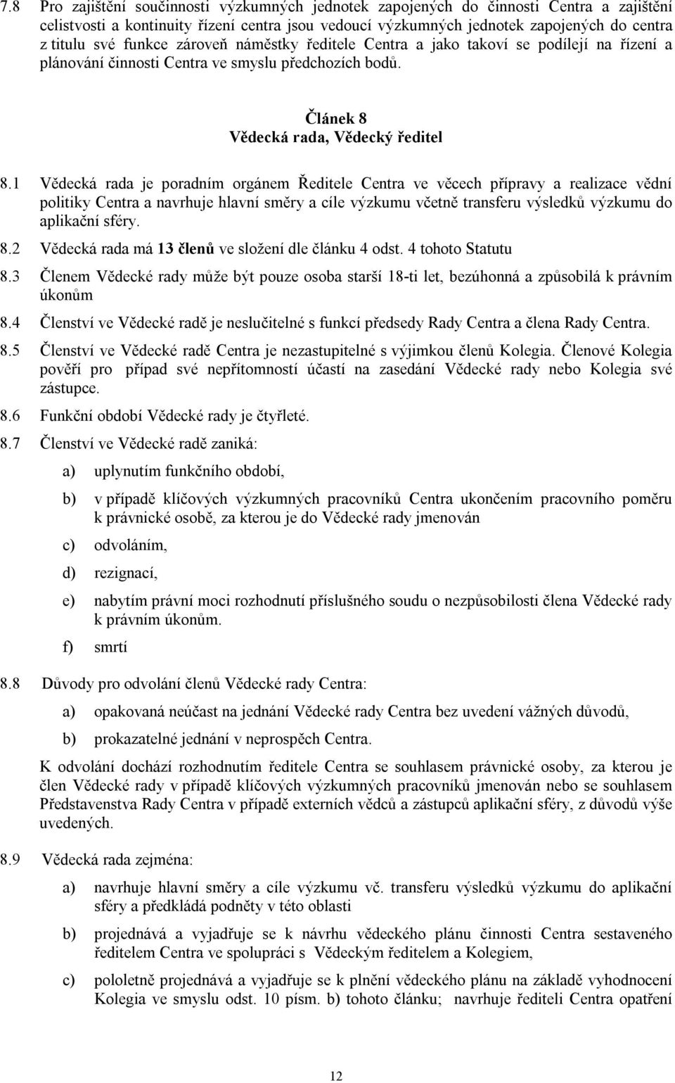 1 Vědecká rada je poradním orgánem Ředitele Centra ve věcech přípravy a realizace vědní politiky Centra a navrhuje hlavní směry a cíle výzkumu včetně transferu výsledků výzkumu do aplikační sféry. 8.
