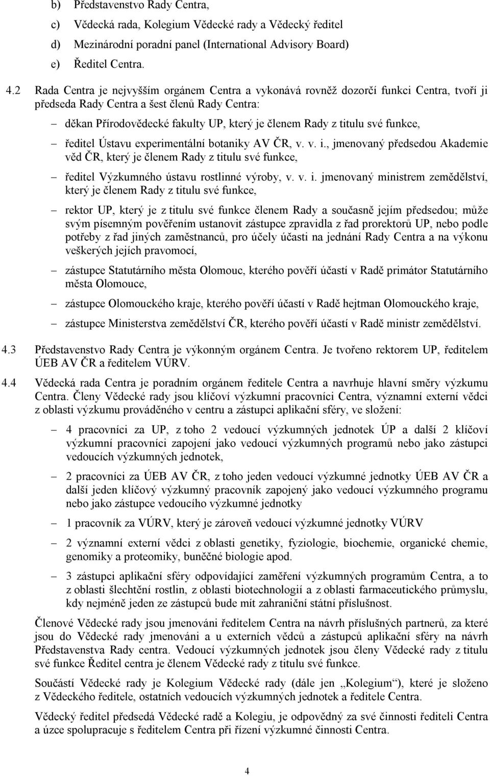 titulu své funkce, ředitel Ústavu experimentální botaniky AV ČR, v. v. i., jmenovaný předsedou Akademie věd ČR, který je členem Rady z titulu své funkce, ředitel Výzkumného ústavu rostlinné výroby, v.