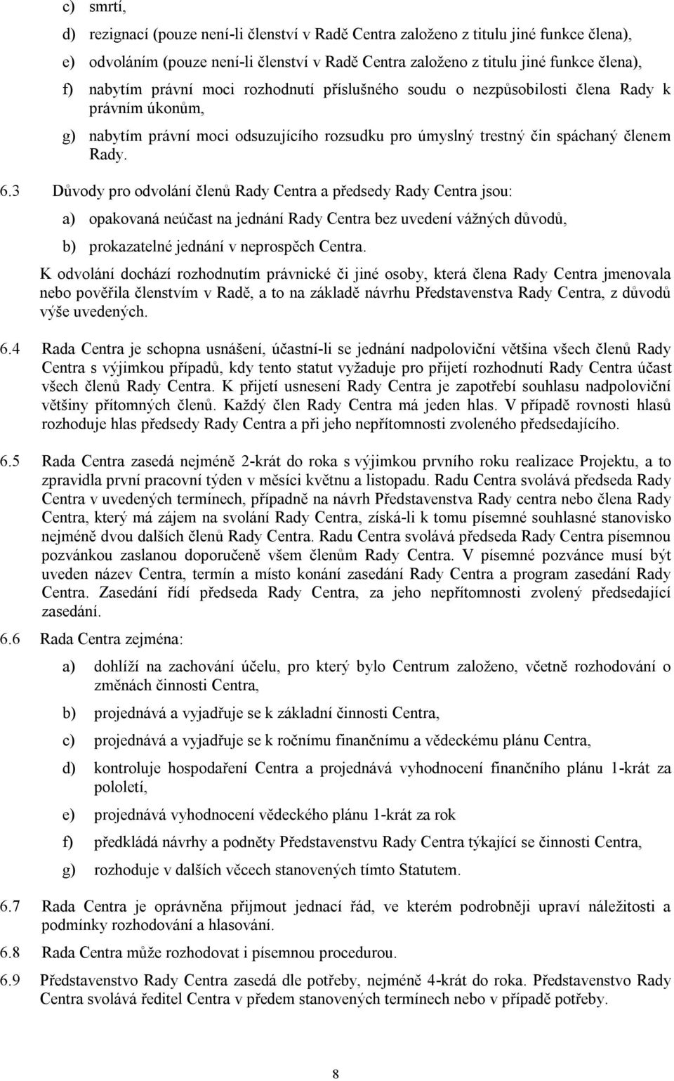 3 Důvody pro odvolání členů Rady Centra a předsedy Rady Centra jsou: a) opakovaná neúčast na jednání Rady Centra bez uvedení vážných důvodů, b) prokazatelné jednání v neprospěch Centra.