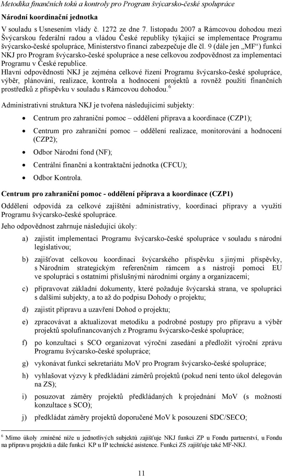 9 (dále jen MF ) funkci NKJ pro Program švýcarsko-české spolupráce a nese celkovou zodpovědnost za implementaci Programu v České republice.