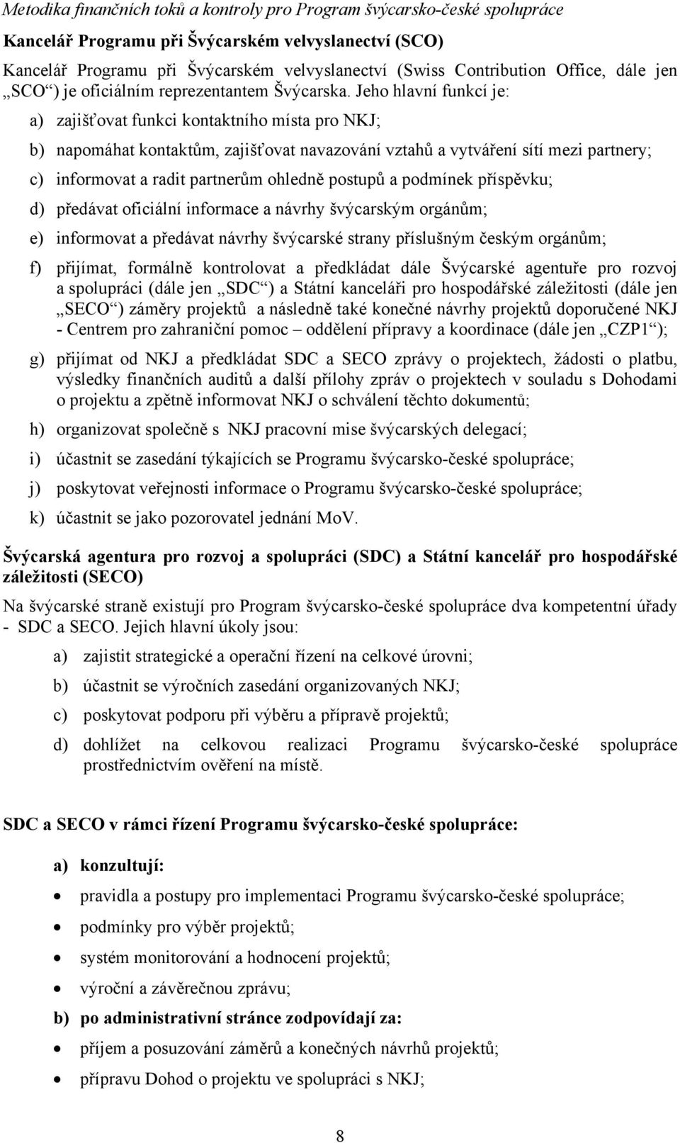 postupů a podmínek příspěvku; d) předávat oficiální informace a návrhy švýcarským orgánům; e) informovat a předávat návrhy švýcarské strany příslušným českým orgánům; f) přijímat, formálně