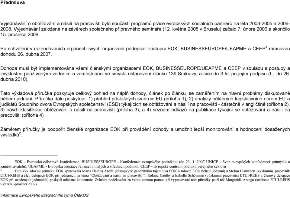 Po schválení v rozhodovacích orgánech svých organizací podepsali zástupci EOK, BUSINESSEUROPE/UEAPME a CEEP 1 rámcovou dohodu 26. dubna 2007.