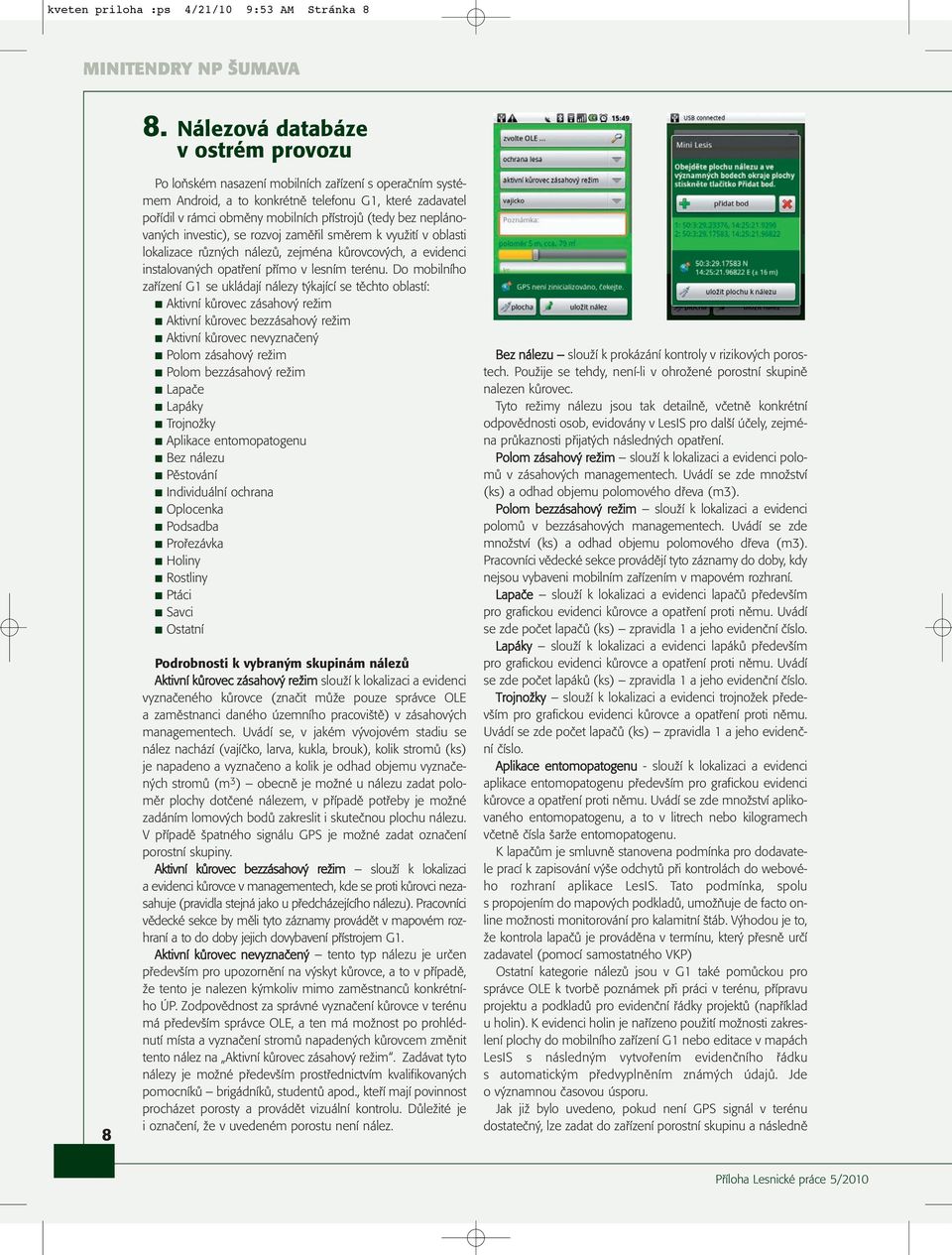 bez neplánovaných investic), se rozvoj zaměřil směrem k využití v oblasti lokalizace různých nálezů, zejména kůrovcových, a evidenci instalovaných opatření přímo v lesním terénu.