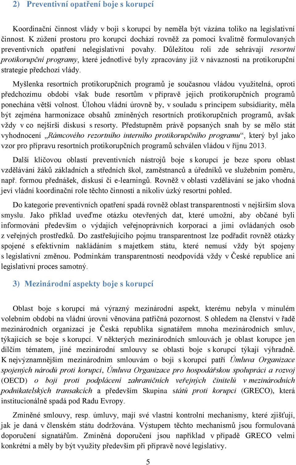 Důležitou roli zde sehrávají resortní protikorupční programy, které jednotlivé byly zpracovány již v návaznosti na protikorupční strategie předchozí vlády.