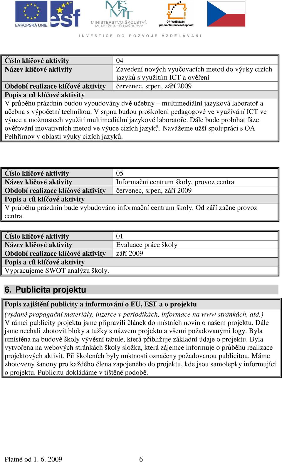 V srpnu budou proškoleni pedagogové ve využívání ICT ve výuce a možnostech využití multimediální jazykové laboratoře. Dále bude probíhat fáze ověřování inovativních metod ve výuce cizích jazyků.