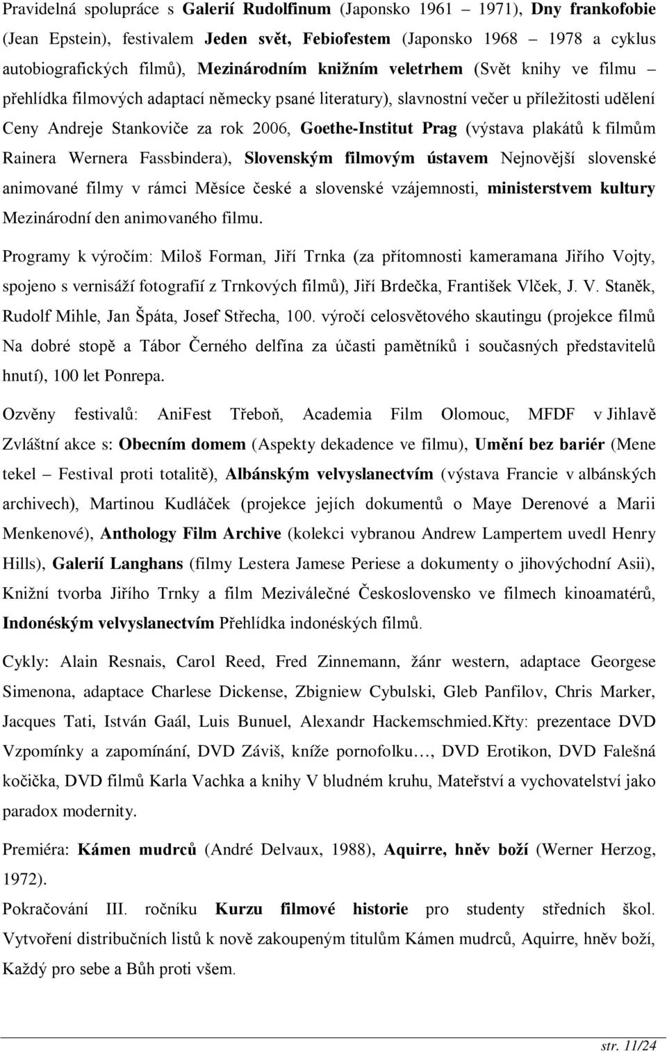 (výstava plakátů k filmům Rainera Wernera Fassbindera), Slovenským filmovým ústavem Nejnovější slovenské animované filmy v rámci Měsíce české a slovenské vzájemnosti, ministerstvem kultury