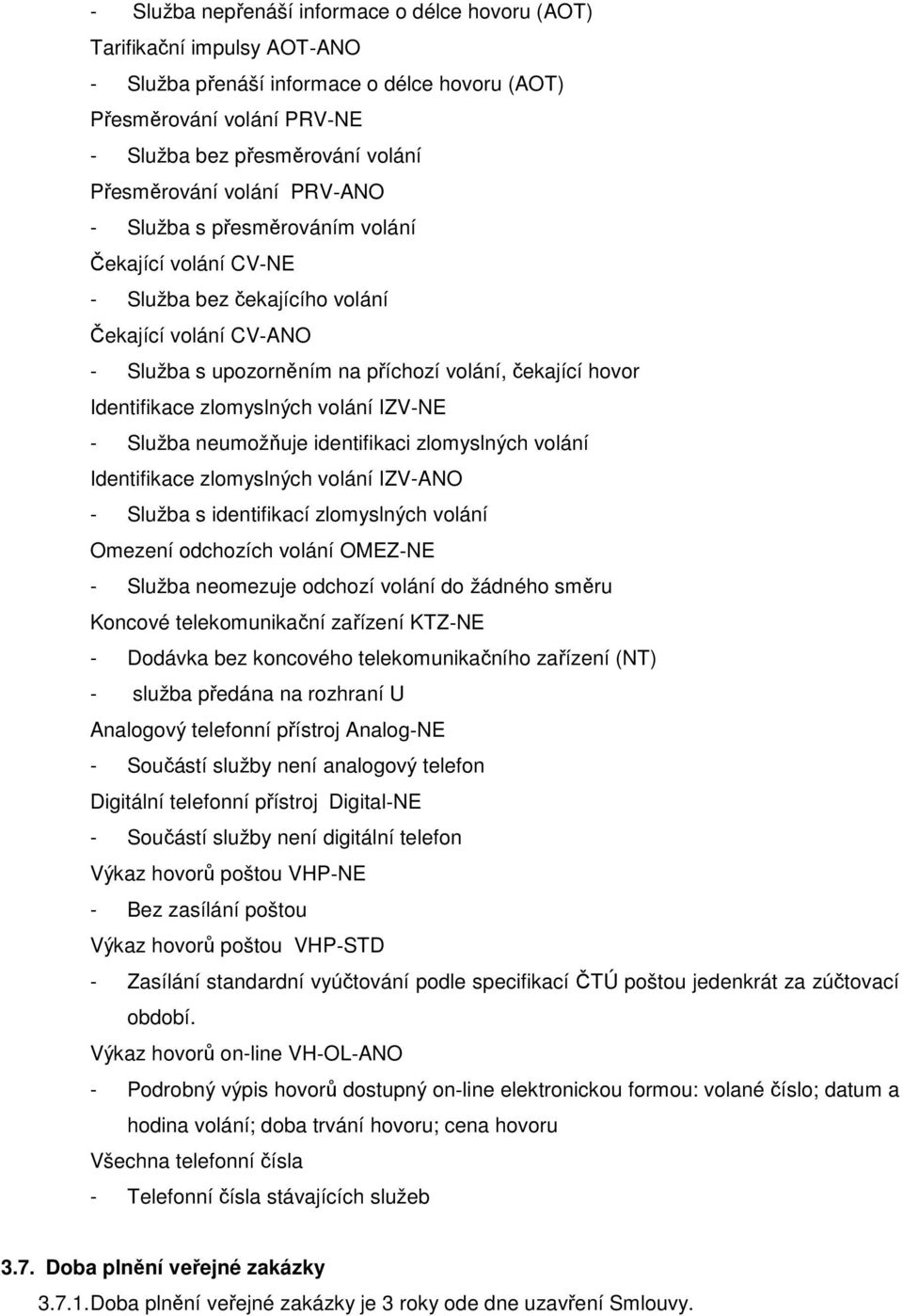 zlomyslných volání IZV NE - Služba neumožňuje identifikaci zlomyslných volání Identifikace zlomyslných volání IZV-ANO - Služba s identifikací zlomyslných volání Omezení odchozích volání OMEZ NE -