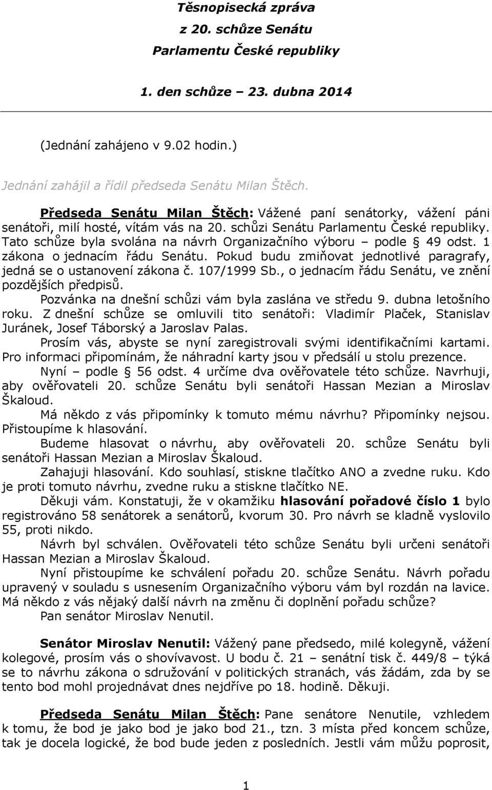 Tato schůze byla svolána na návrh Organizačního výboru podle 49 odst. 1 zákona o jednacím řádu Senátu. Pokud budu zmiňovat jednotlivé paragrafy, jedná se o ustanovení zákona č. 107/1999 Sb.