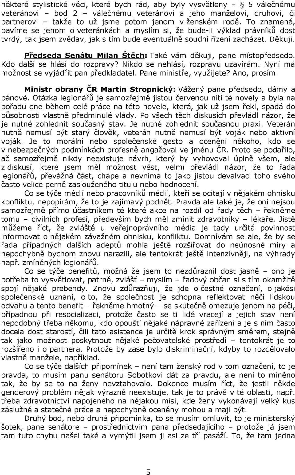 Předseda Senátu Milan Štěch: Také vám děkuji, pane místopředsedo. Kdo další se hlásí do rozpravy? Nikdo se nehlásí, rozpravu uzavírám. Nyní má možnost se vyjádřit pan předkladatel.