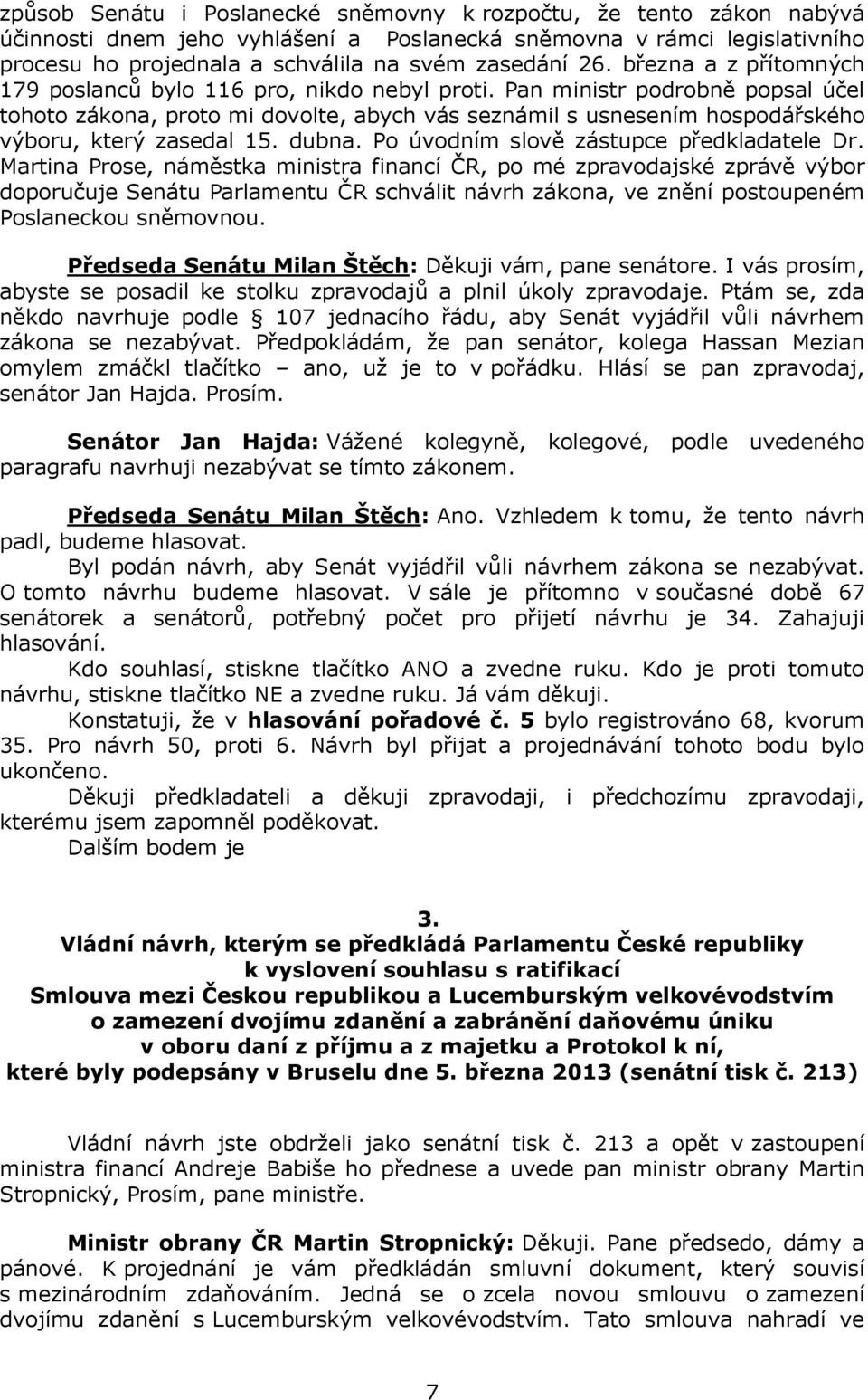 Pan ministr podrobně popsal účel tohoto zákona, proto mi dovolte, abych vás seznámil s usnesením hospodářského výboru, který zasedal 15. dubna. Po úvodním slově zástupce předkladatele Dr.