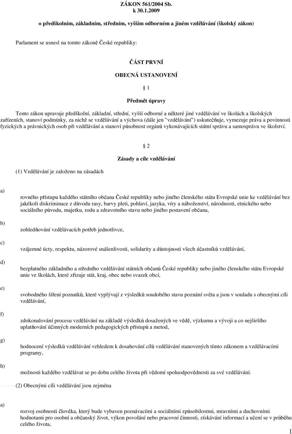 2009 o předškolním, základním, středním, vyšším odborném a jiném vzdělávání (školský zákon) Parlament se usnesl na tomto zákoně České republiky: ČÁST PRVNÍ OBECNÁ USTANOVENÍ 1 Předmět úpravy Tento
