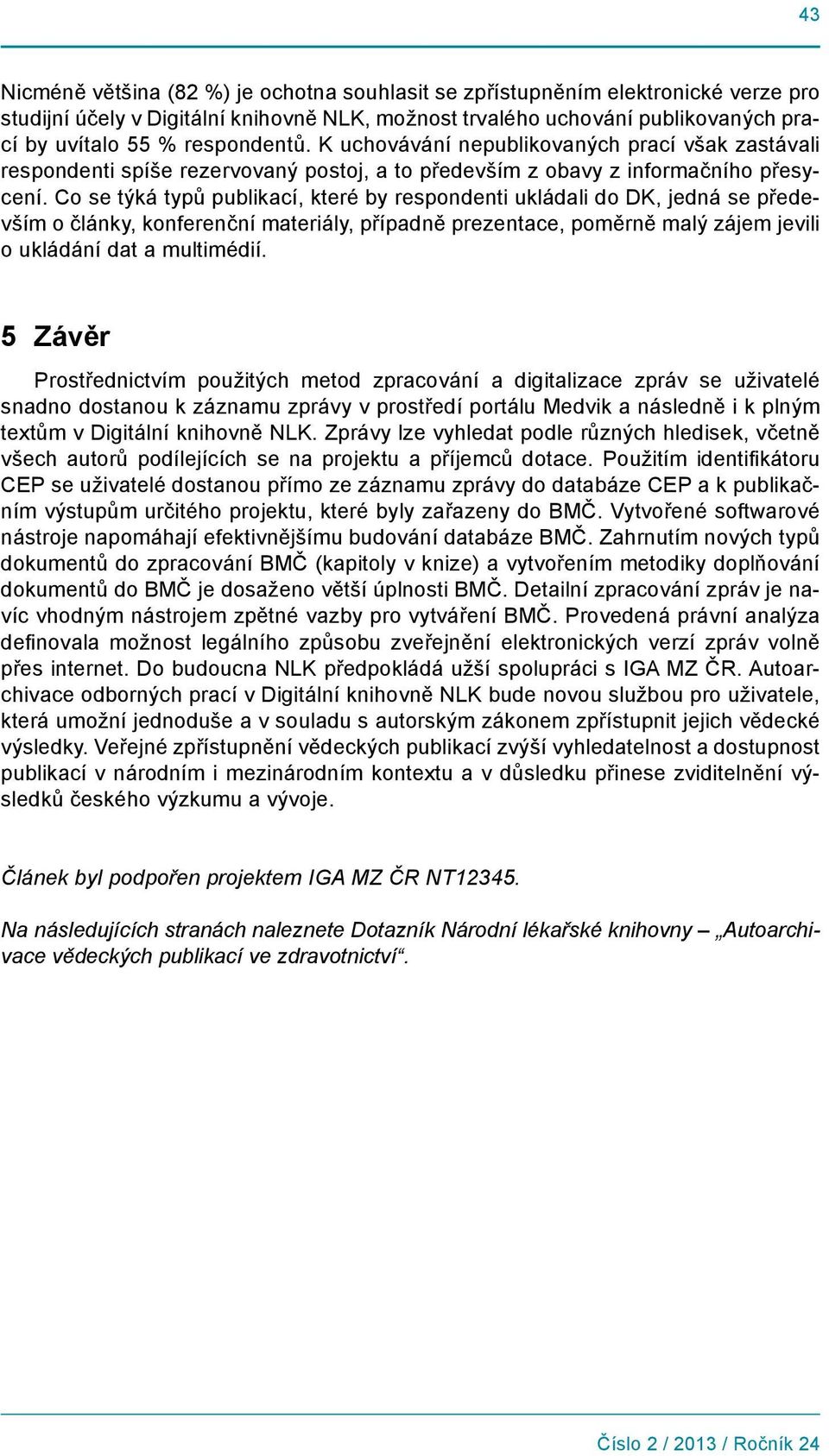 Co se týká typů publikací, které by respondenti ukládali do DK, jedná se především o články, konferenční materiály, případně prezentace, poměrně malý zájem jevili o ukládání dat a multimédií.