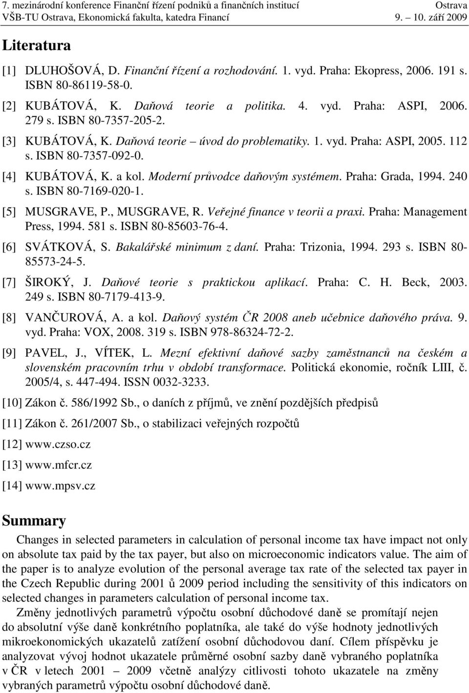 ISBN 8-7169-2-1. [] MUSGRAVE, P., MUSGRAVE, R. Veřejné finance v teorii a praxi. Praha: Management Press, 1994. 81 s. ISBN 8-863-76-4. [6] SVÁTKOVÁ, S. Bakalářské minimum z daní.