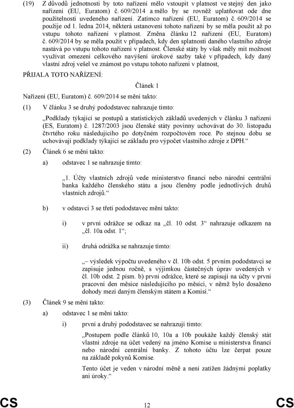 Změna článku 12 nařízení (EU, Euratom) č. 609/2014 by se měla použít v případech, kdy den splatnosti daného vlastního zdroje nastává po vstupu tohoto nařízení v platnost.