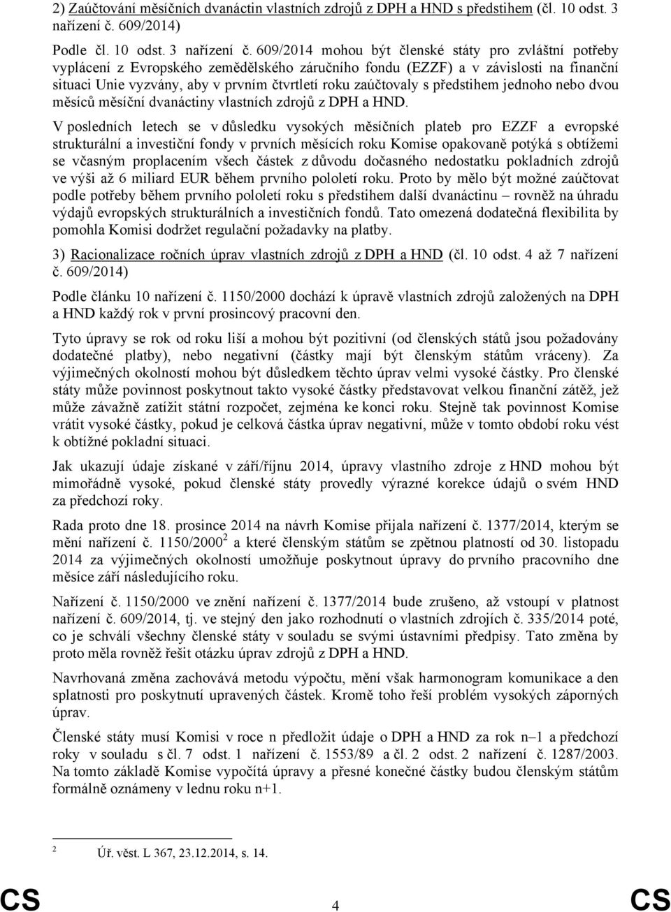 609/2014 mohou být členské státy pro zvláštní potřeby vyplácení z Evropského zemědělského záručního fondu (EZZF) a v závislosti na finanční situaci Unie vyzvány, aby v prvním čtvrtletí roku