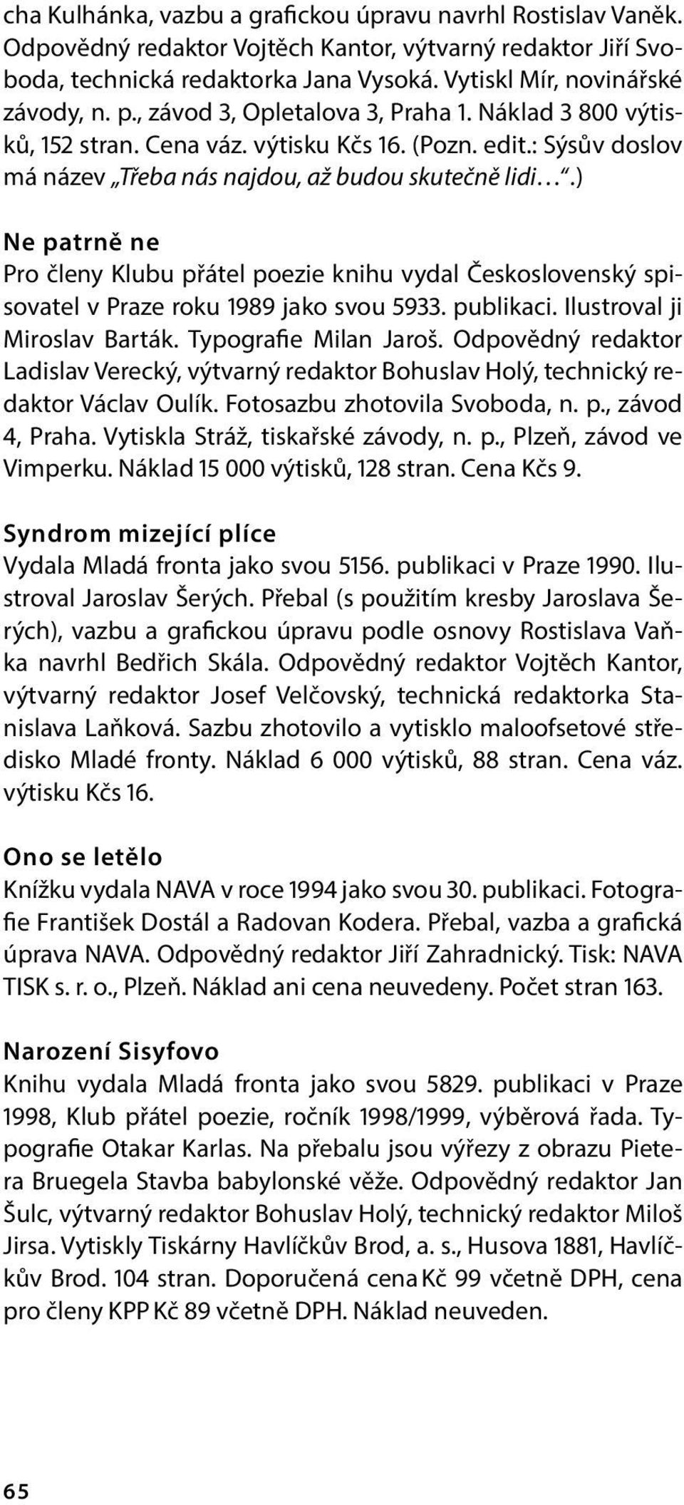 ) Ne patrně ne Pro členy Klubu přátel poezie knihu vydal Československý spisovatel v Praze roku 1989 jako svou 5933. publikaci. Ilustroval ji Miroslav Barták. Typografie Milan Jaroš.