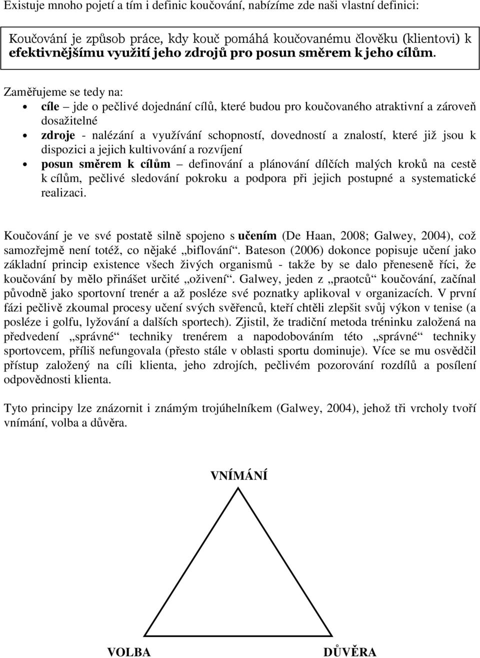 Zaměřujeme se tedy na: cíle jde o pečlivé dojednání cílů, které budou pro koučovaného atraktivní a zároveň dosažitelné zdroje - nalézání a využívání schopností, dovedností a znalostí, které již jsou
