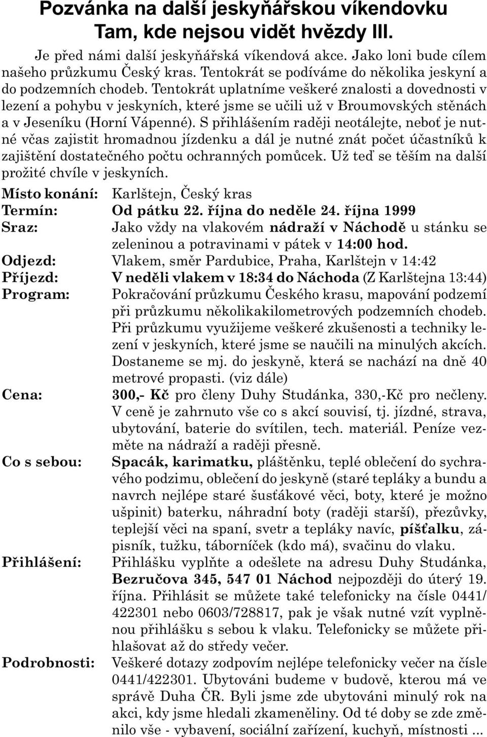 Tentokrát uplatníme veškeré znalosti a dovednosti v lezení a pohybu v jeskyních, které jsme se uèili už v Broumovských stìnách a v Jeseníku (Horní Vápenné).